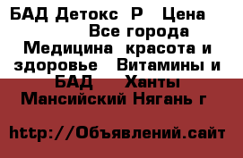 БАД Детокс -Р › Цена ­ 1 167 - Все города Медицина, красота и здоровье » Витамины и БАД   . Ханты-Мансийский,Нягань г.